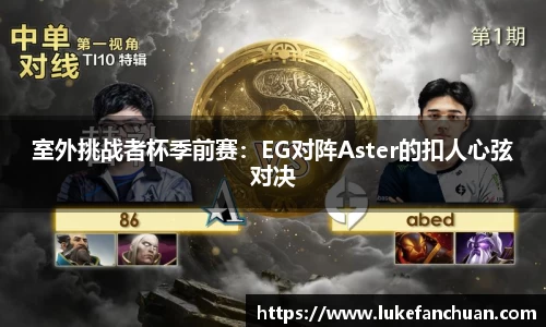 室外挑战者杯季前赛：EG对阵Aster的扣人心弦对决