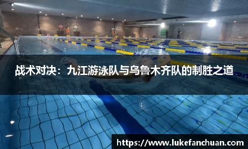 战术对决：九江游泳队与乌鲁木齐队的制胜之道