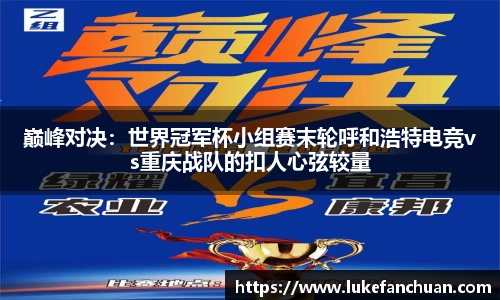 巅峰对决：世界冠军杯小组赛末轮呼和浩特电竞vs重庆战队的扣人心弦较量