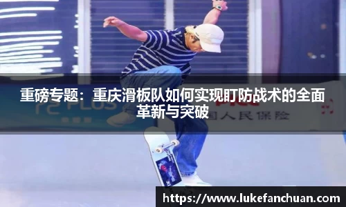 重磅专题：重庆滑板队如何实现盯防战术的全面革新与突破