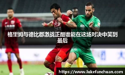 格里姆与德比郡激战正酣谁能在这场对决中笑到最后
