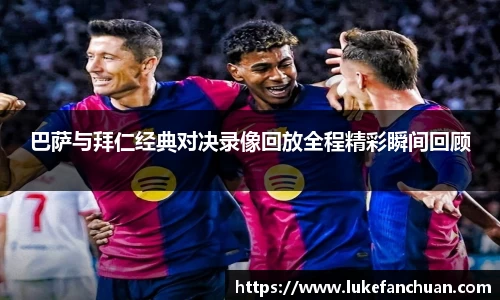 巴萨与拜仁经典对决录像回放全程精彩瞬间回顾