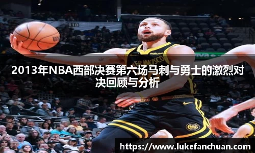 2013年NBA西部决赛第六场马刺与勇士的激烈对决回顾与分析