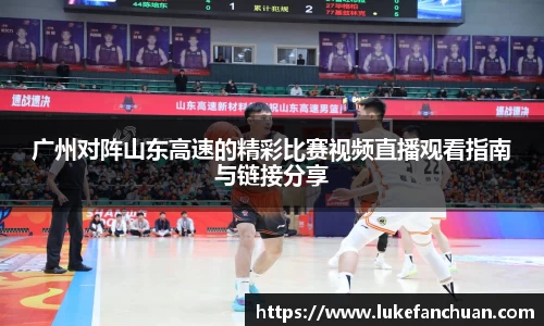 广州对阵山东高速的精彩比赛视频直播观看指南与链接分享
