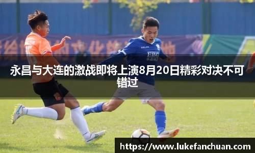 永昌与大连的激战即将上演8月20日精彩对决不可错过